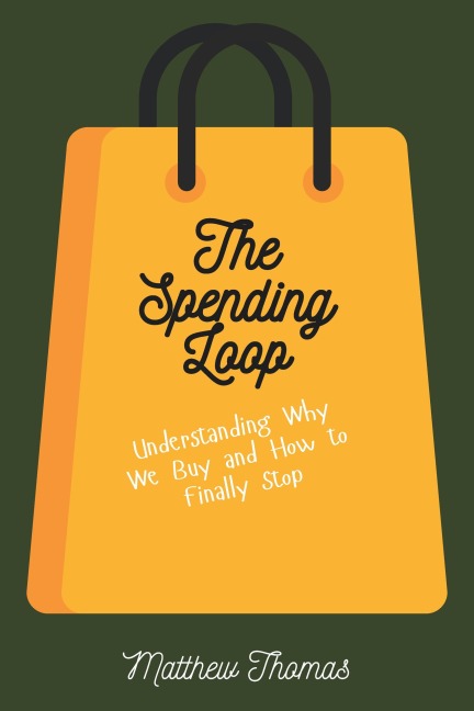The Spending Loop: Understanding Why We Buy and How to Finally Stop - Matthew Thomas