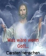 Cover-Bild zum Titel 'Was wäre wenn Gott...' von 'Carsten Henschen'