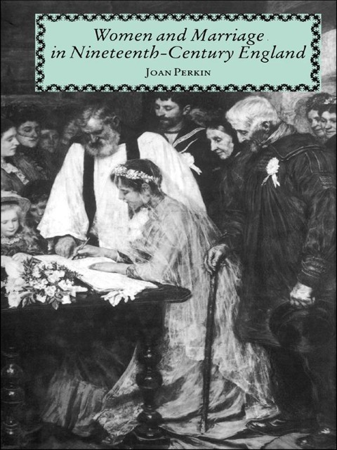 Women and Marriage in Nineteenth-Century England - Mrs Joan Perkin, Joan Perkin