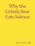 Why the Grizzly Bear Eats Salmon - James Henry Taylor