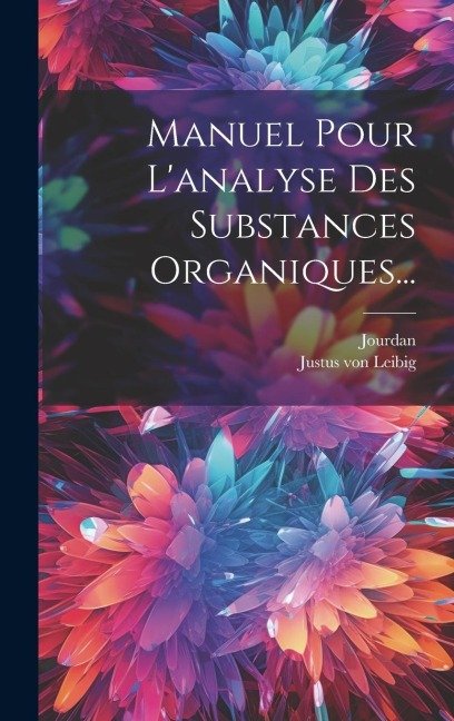 Manuel Pour L'analyse Des Substances Organiques... - Justus von Leibig, Jourdan
