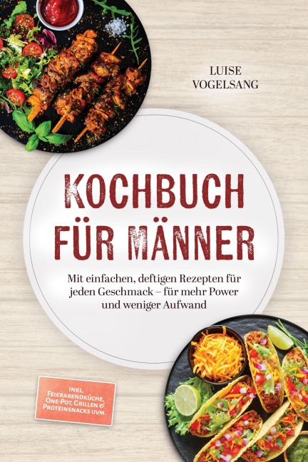 Kochbuch für Männer: Mit einfachen, deftigen Rezepten für jeden Geschmack - für mehr Power und weniger Aufwand - inkl. Feierabendküche, One-Pot, Grillen & Proteinsnacks uvm. - Luise Vogelsang