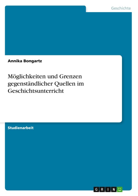 Möglichkeiten und Grenzen gegenständlicher Quellen im Geschichtsunterricht - Annika Bongartz