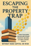 Cover-Bild zum Titel 'Escaping the Property Trap How Teachers Can Secure Steady Passive Income with Real Estate Trusts Without Huge Capital or Risk' von 'Selene Fairfax'