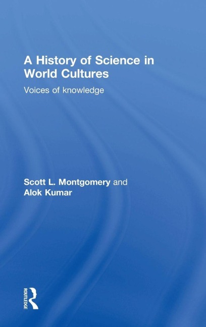 A History of Science in World Cultures - Scott L. Montgomery, Alok Kumar