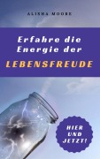 Cover-Bild zum Titel 'Erfahre die Energie der LEBENSFREUDE: Hier und Jetzt!' von 'Alisha Moore'