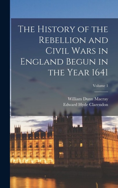 The History of the Rebellion and Civil Wars in England Begun in the Year 1641; Volume 1 - William Dunn Macray, Edward Hyde Clarendon