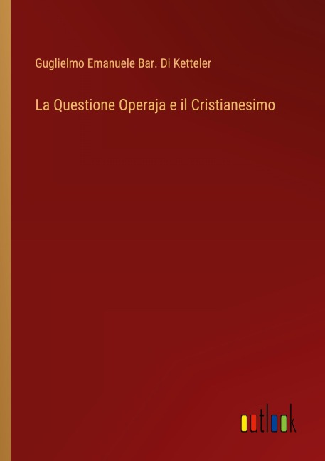 La Questione Operaja e il Cristianesimo - Guglielmo Emanuele Bar. Di Ketteler