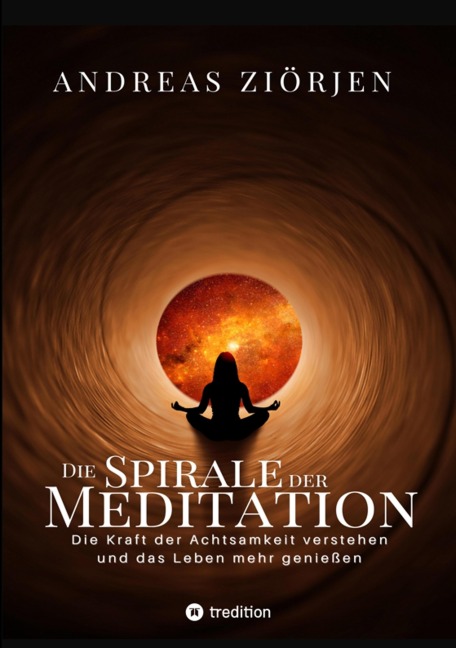 Die Spirale der Meditation - 360 Seiten Einblick in die Erfahrung und Philosophie der Yogis und Mystiker, mit vielen praktischen Übungen - Andreas Ziörjen