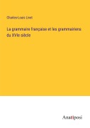 Cover-Bild zum Titel 'La grammaire française et les grammairiens du XVIe siècle' von 'Charles-Louis Livet'