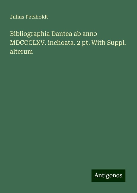 Bibliographia Dantea ab anno MDCCCLXV. inchoata. 2 pt. With Suppl. alterum - Julius Petzholdt