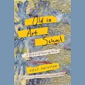 Old in Art School: A Memoir of Starting Over - 