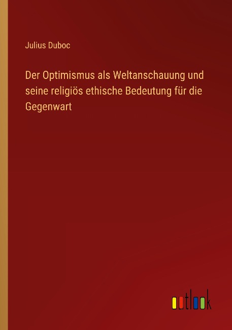 Der Optimismus als Weltanschauung und seine religiös ethische Bedeutung für die Gegenwart - Julius Duboc