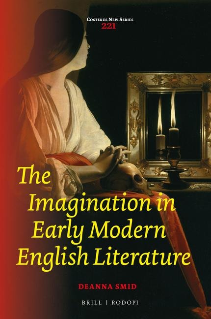 The Imagination in Early Modern English Literature - Deanna Smid