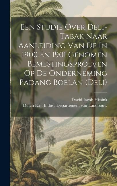 Een Studie Over Deli-tabak Naar Aanleiding Van De In 1900 En 1901 Genomen Bemestingsproeven Op De Onderneming Padang Boelan (deli) - David Jacob Hissink