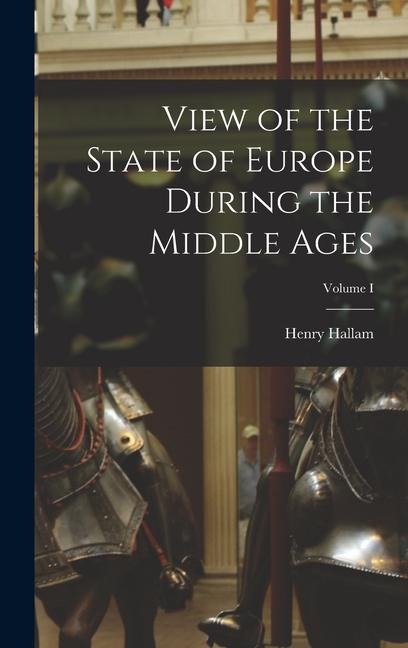 View of the State of Europe During the Middle Ages; Volume I - Henry Hallam