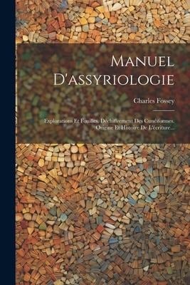 Manuel D'assyriologie: Explorations Et Fouilles. Déchiffrement Des Cunéiformes. Origine Et Histoire De L'écriture... - Charles Fossey