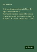 Untersuchungen auf dem Gebiete der Agriculturchemie und Spiritusfabrikation: ausgeführt an der Landwirtschaftlichen Versuchs-Station zu Halle a. S. in den Jahren 1874 - 1876 - Max Maercker