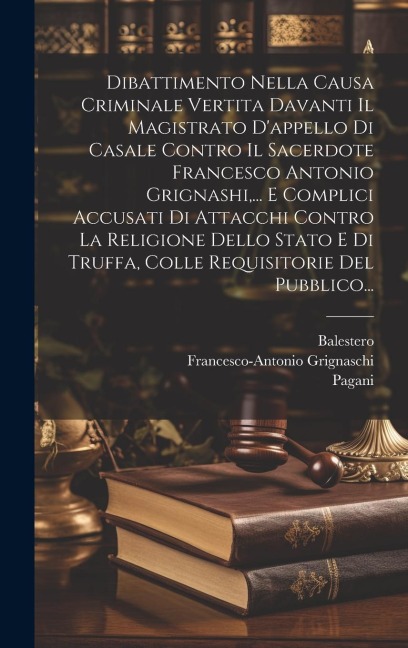 Dibattimento Nella Causa Criminale Vertita Davanti Il Magistrato D'appello Di Casale Contro Il Sacerdote Francesco Antonio Grignashi, ... E Complici A - Francesco-Antonio Grignaschi, Pagani