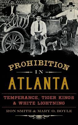 Prohibition in Atlanta: Temperance, Tiger Kings & White Lightning - Ron Smith, Mary O. Boyle