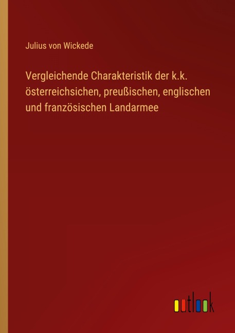 Vergleichende Charakteristik der k.k. österreichsichen, preußischen, englischen und französischen Landarmee - Julius Von Wickede