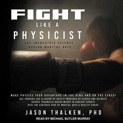 Fight Like a Physicist Lib/E: The Incredible Science Behind Martial Arts - Jason Thalken