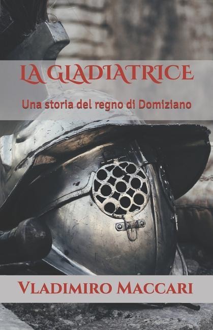 La Gladiatrice: Una Storia del Regno Di Domiziano - Vladimiro Maccari