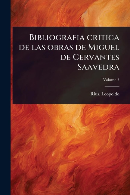 Bibliografia critica de las obras de Miguel de Cervantes Saavedra - Rius Leopoldo