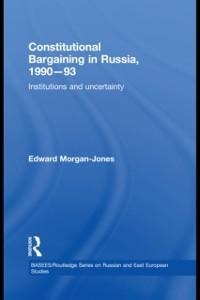 Constitutional Bargaining in Russia, 1990-93 - Edward Morgan-Jones