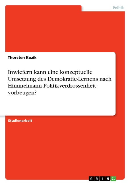 Inwiefern kann eine konzeptuelle Umsetzung des Demokratie-Lernens nach Himmelmann Politikverdrossenheit vorbeugen? - Thorsten Kozik