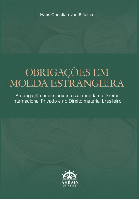 Obrigações em moeda estrangeira: A obrigação pecuniária e a sua moeda no direito internacional privado e no direito material brasileiro - Hans Christian von Blucher