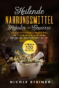 Heilende Nahrungsmittel, Kräuter und Gewürze: Natürliche Prävention und Behandlung der 10 häufigsten Krankheitsbilder - Diabetes, Arteriosklerose, Kopfschmerzen uvm. | Inklusive 100 Rezepte - Nicole Steiner