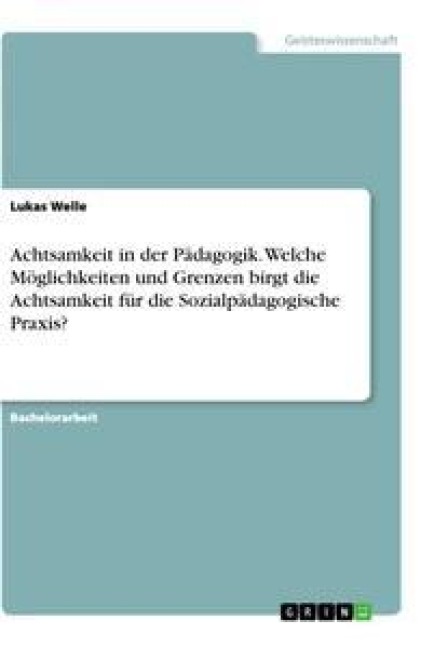 Achtsamkeit in der Pädagogik. Welche Möglichkeiten und Grenzen birgt die Achtsamkeit für die Sozialpädagogische Praxis? - Lukas Welle