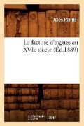 Cover-Bild zum Titel 'La Facture d'Orgues Au Xvie Siècle (Éd.1889)' von 'Jules Planté'