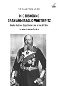 Cover-Bild zum Titel 'Mio bisnonno gran ammiraglio Von Tirpitz. Leader tedesco dopo Bismarck e prima di Hitler' von 'Corrado Pirzio-Biroli'