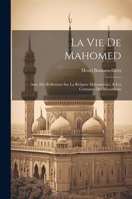 La Vie De Mahomed: Avec Des Réflexions Sur La Religion Mahometane, & Les Coutumes Des Musulmans - Henri Boulainvilliers