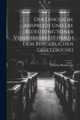 Der Dingliche Anspruch Und Die Bedeutung Seiner Verjährbarkeit (Nach Dem Bürgerlichen Gesetzbuche) - Wilhelm Bewerunge