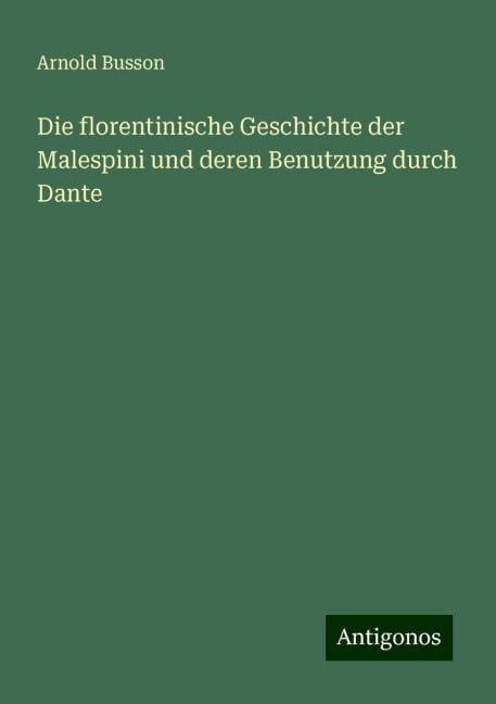 Die florentinische Geschichte der Malespini und deren Benutzung durch Dante - Arnold Busson