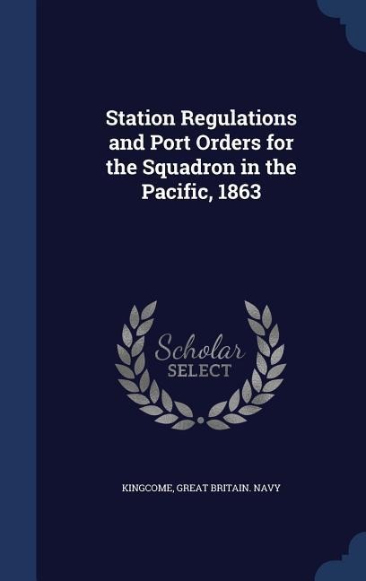 Station Regulations and Port Orders for the Squadron in the Pacific, 1863 - Kingcome