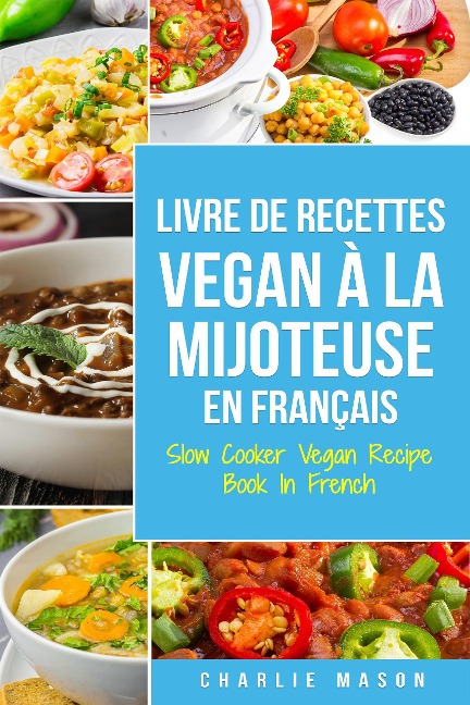 Livre De Recettes Vegan À La Mijoteuse En Français/ Slow Cooker Vegan Recipe Book In French (French Edition) - Charlie Mason