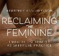 Reclaiming the Feminine: Embodied Sexuality as Spiritual Practice - Kimberly Johnson