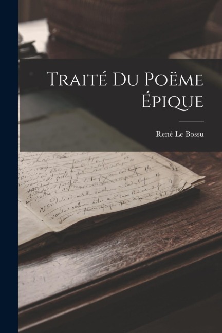 Traité Du Poëme Épique - René Le Bossu