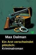Cover-Bild zum Titel 'Ein Arzt verschwindet plötzlich: Kriminalroman' von 'Max Dalman'