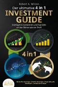 Der ultimative 4 in 1 Investment Guide - Intelligent investieren und handeln an der Börse wie ein Profi: Aktien für Einsteiger - ETF für Einsteiger - Daytrading für Einsteiger - Technische Analyse - Robert A. Wilson