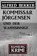 Cover-Bild zum Titel 'Kommissar Jörgensen und der Wahnsinnige: Kommissar Jörgensen Hamburg Krimi' von 'Alfred Bekker'