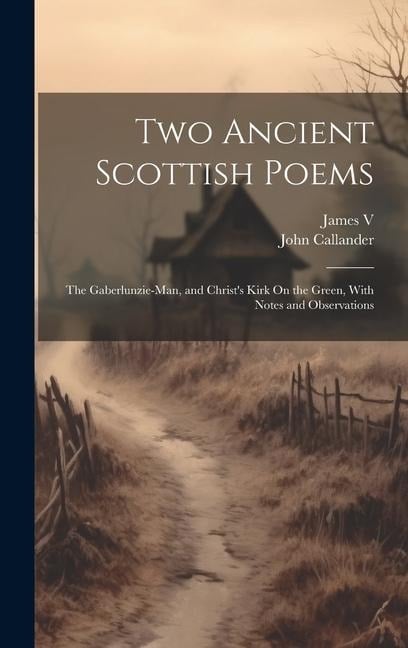 Two Ancient Scottish Poems: The Gaberlunzie-Man, and Christ's Kirk On the Green, With Notes and Observations - John Callander, James V