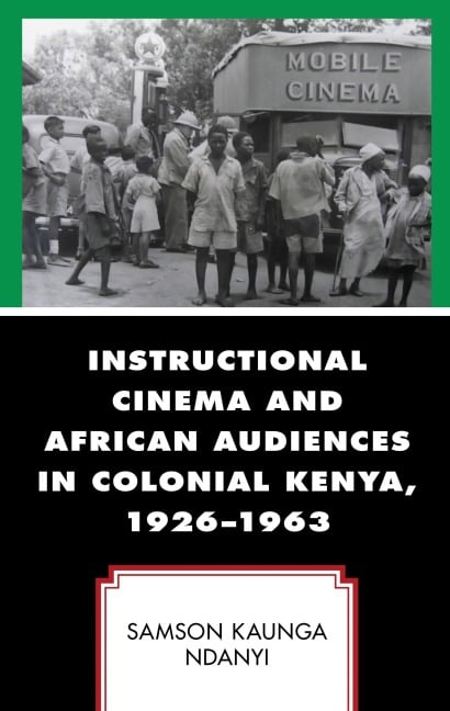 Instructional Cinema and African Audiences in Colonial Kenya, 1926-1963 - Samson Kaunga Ndanyi
