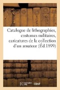 Catalogue de Lithographies, Costumes Militaires, Caricatures, Portraits, Journaux Illustrés - Collectif