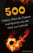 Cover-Bild zum Titel '500 Fakten, Rekorde, Pannen und Sprüche aus der Welt des Fußball - für echte Fußball Fans.' von 'John Wunder'