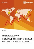 Innovative Geschäftsmodelle mit künstlicher Intelligenz. Innovationspotenzial, Chancen und Herausforderungen - Paul Nopp
